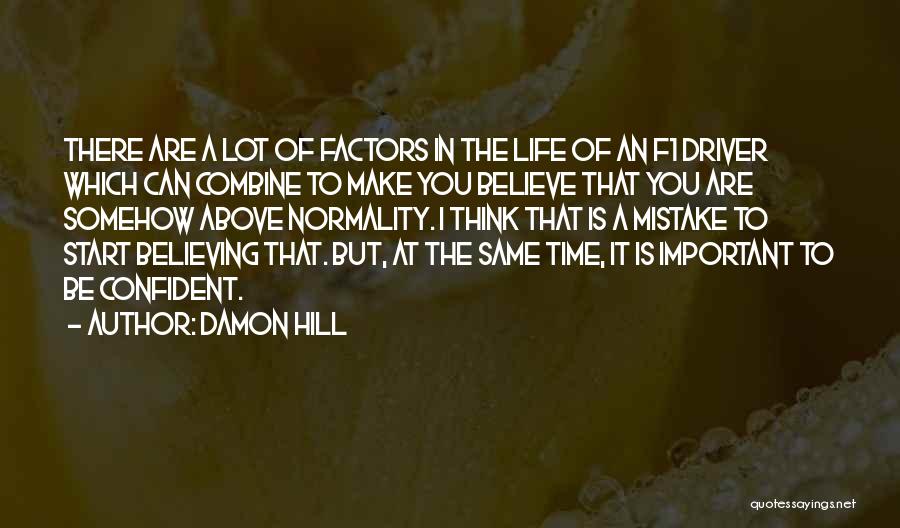 Damon Hill Quotes: There Are A Lot Of Factors In The Life Of An F1 Driver Which Can Combine To Make You Believe