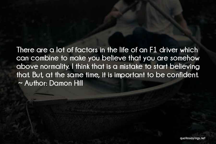 Damon Hill Quotes: There Are A Lot Of Factors In The Life Of An F1 Driver Which Can Combine To Make You Believe