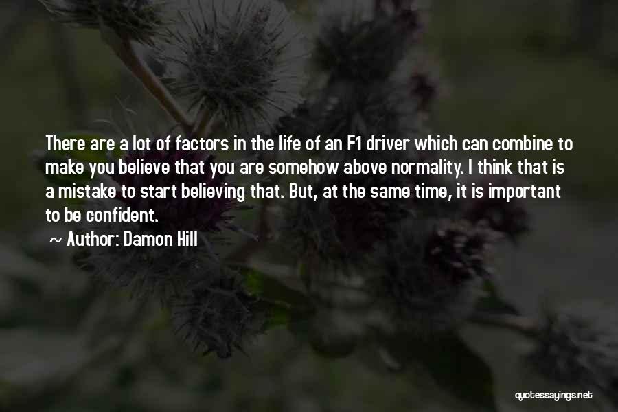 Damon Hill Quotes: There Are A Lot Of Factors In The Life Of An F1 Driver Which Can Combine To Make You Believe