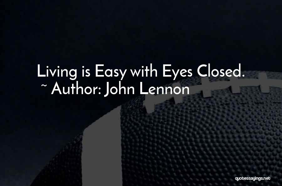 John Lennon Quotes: Living Is Easy With Eyes Closed.