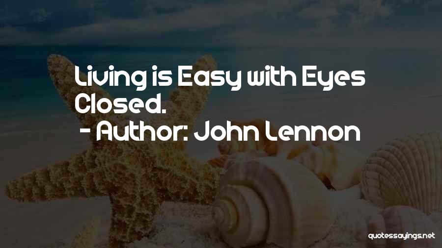 John Lennon Quotes: Living Is Easy With Eyes Closed.