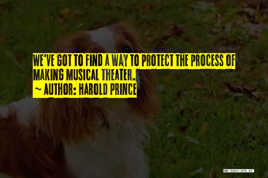 Harold Prince Quotes: We've Got To Find A Way To Protect The Process Of Making Musical Theater.