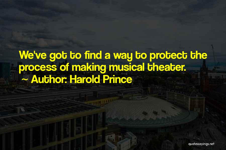 Harold Prince Quotes: We've Got To Find A Way To Protect The Process Of Making Musical Theater.