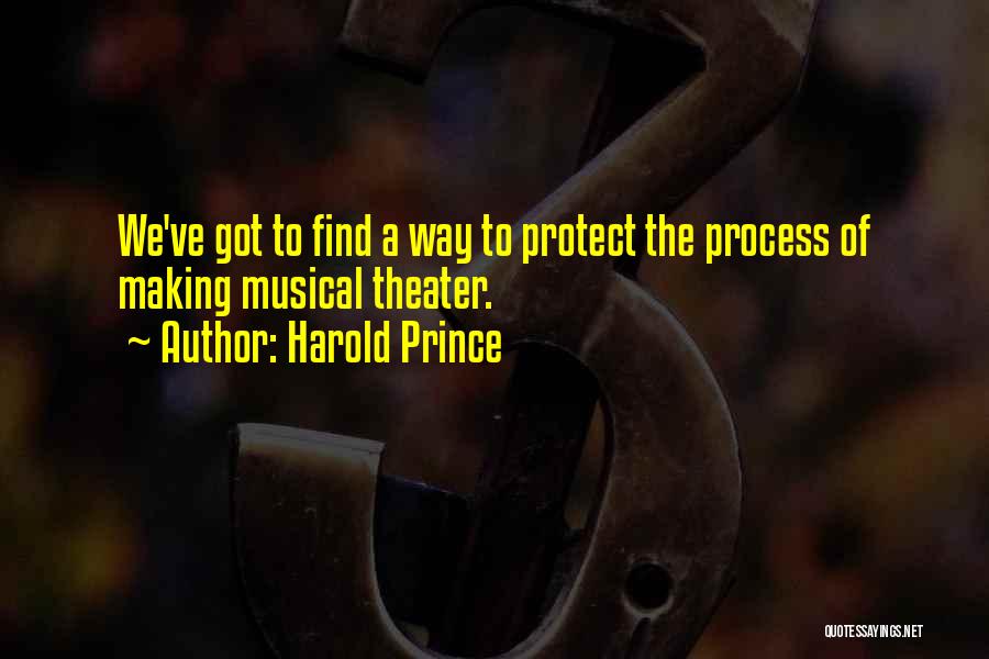 Harold Prince Quotes: We've Got To Find A Way To Protect The Process Of Making Musical Theater.