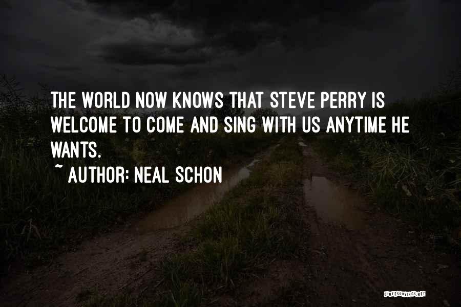 Neal Schon Quotes: The World Now Knows That Steve Perry Is Welcome To Come And Sing With Us Anytime He Wants.