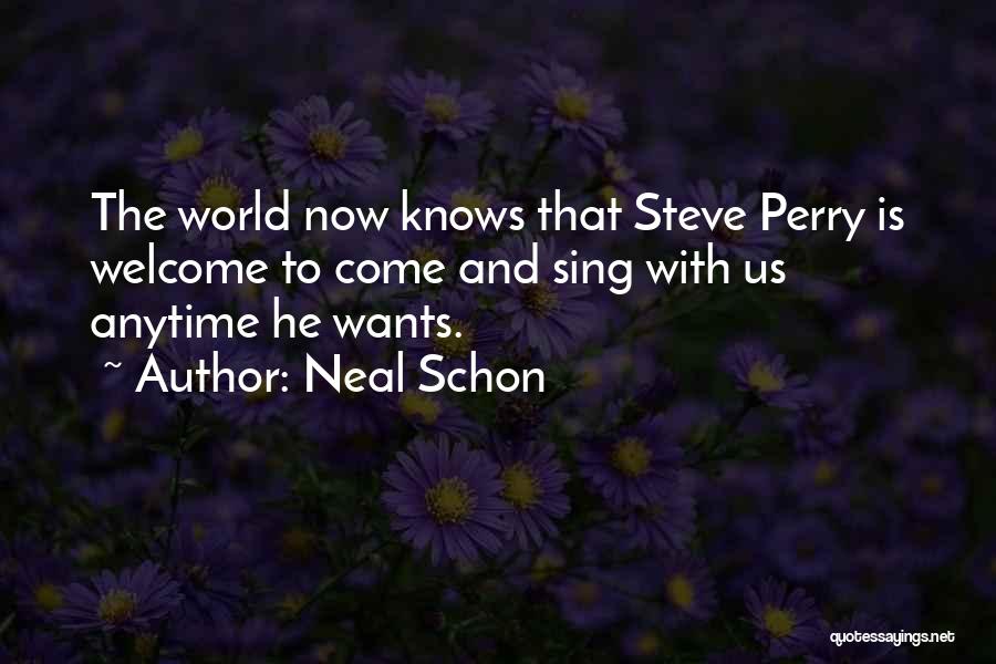 Neal Schon Quotes: The World Now Knows That Steve Perry Is Welcome To Come And Sing With Us Anytime He Wants.