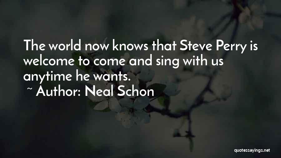 Neal Schon Quotes: The World Now Knows That Steve Perry Is Welcome To Come And Sing With Us Anytime He Wants.