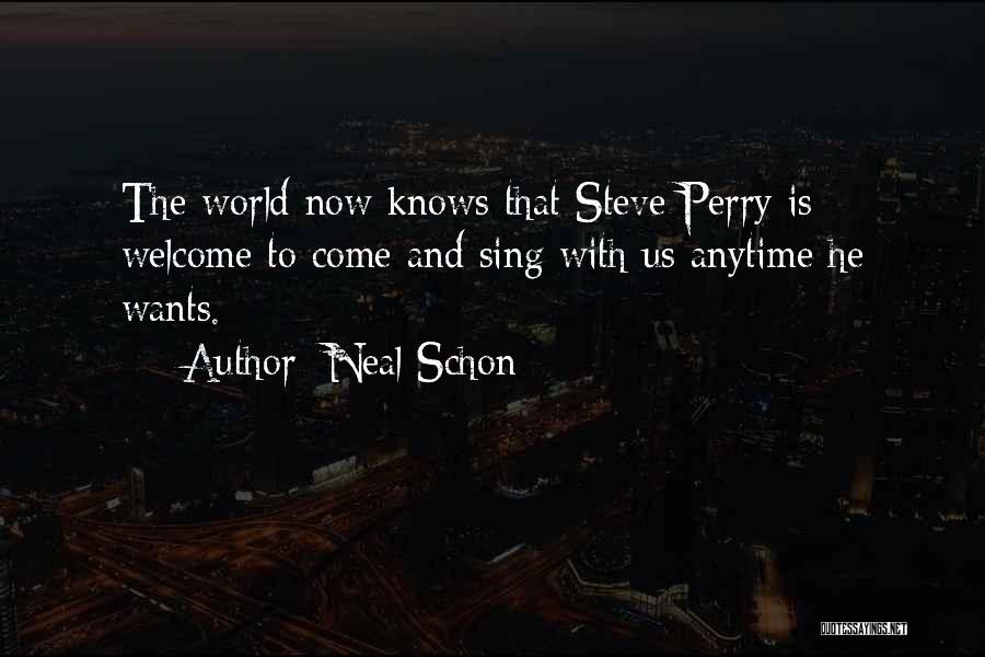 Neal Schon Quotes: The World Now Knows That Steve Perry Is Welcome To Come And Sing With Us Anytime He Wants.