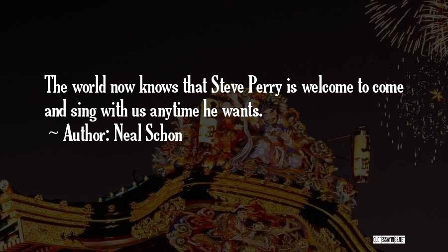 Neal Schon Quotes: The World Now Knows That Steve Perry Is Welcome To Come And Sing With Us Anytime He Wants.