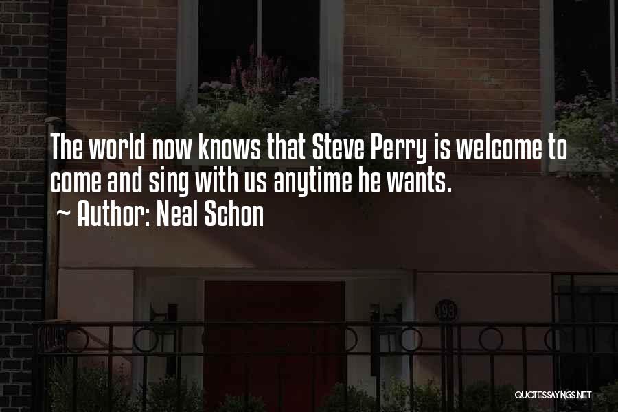 Neal Schon Quotes: The World Now Knows That Steve Perry Is Welcome To Come And Sing With Us Anytime He Wants.