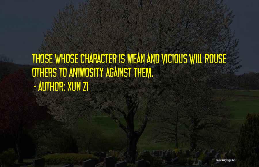 Xun Zi Quotes: Those Whose Character Is Mean And Vicious Will Rouse Others To Animosity Against Them.