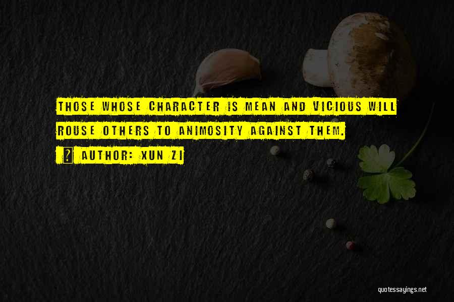 Xun Zi Quotes: Those Whose Character Is Mean And Vicious Will Rouse Others To Animosity Against Them.