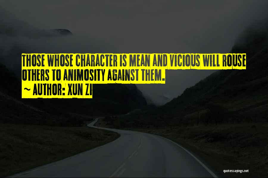 Xun Zi Quotes: Those Whose Character Is Mean And Vicious Will Rouse Others To Animosity Against Them.