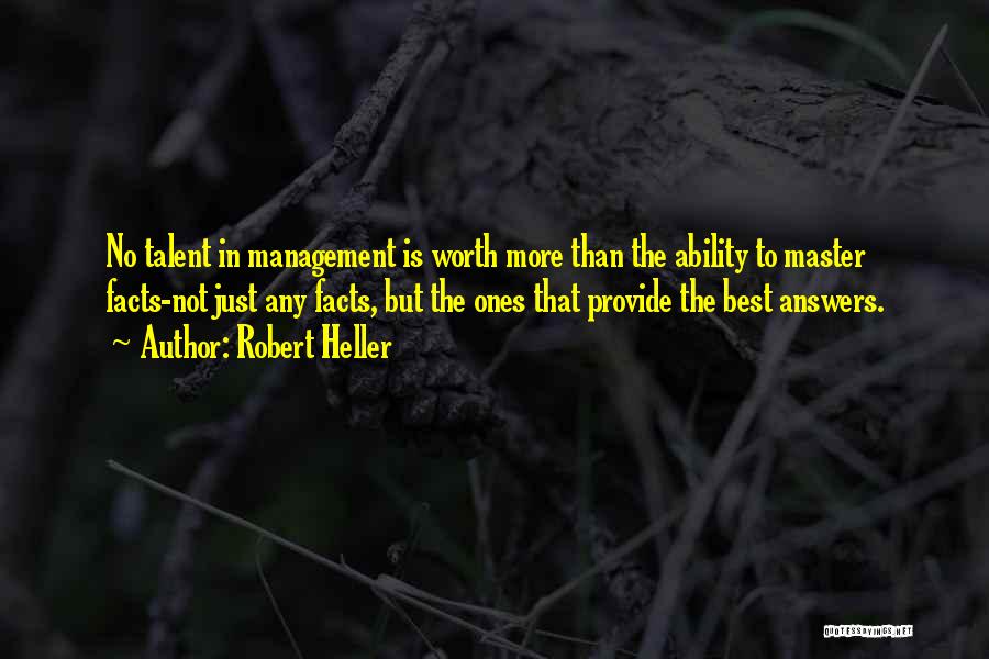 Robert Heller Quotes: No Talent In Management Is Worth More Than The Ability To Master Facts-not Just Any Facts, But The Ones That