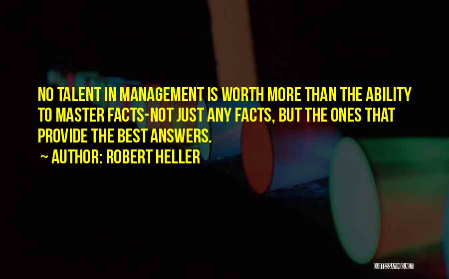 Robert Heller Quotes: No Talent In Management Is Worth More Than The Ability To Master Facts-not Just Any Facts, But The Ones That