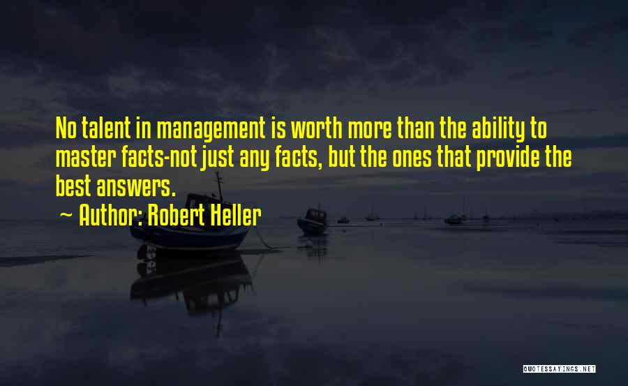 Robert Heller Quotes: No Talent In Management Is Worth More Than The Ability To Master Facts-not Just Any Facts, But The Ones That