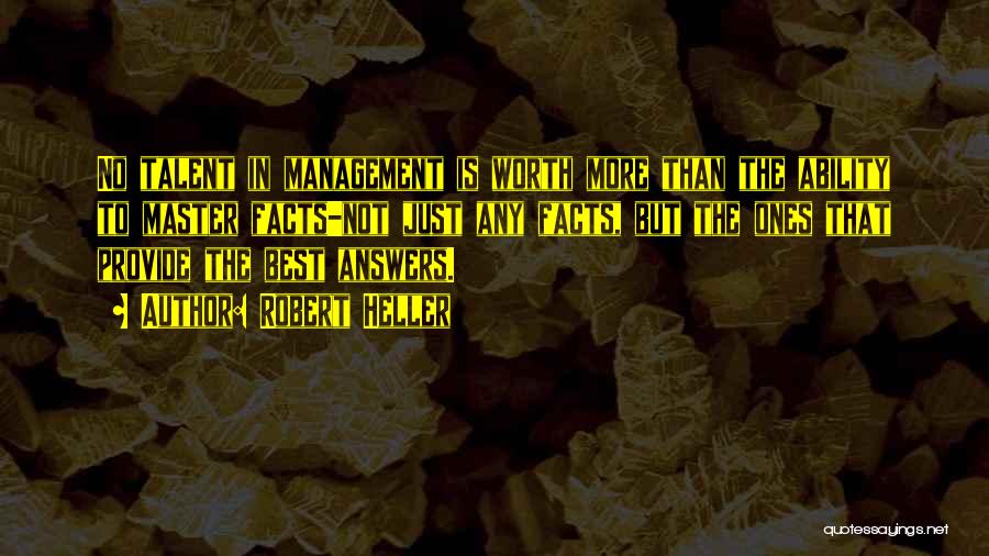 Robert Heller Quotes: No Talent In Management Is Worth More Than The Ability To Master Facts-not Just Any Facts, But The Ones That