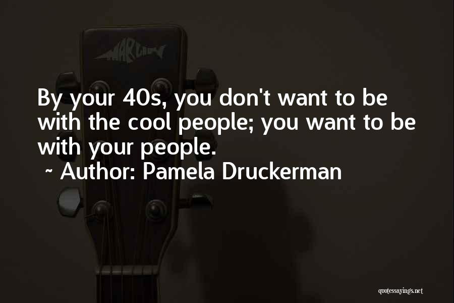 Pamela Druckerman Quotes: By Your 40s, You Don't Want To Be With The Cool People; You Want To Be With Your People.