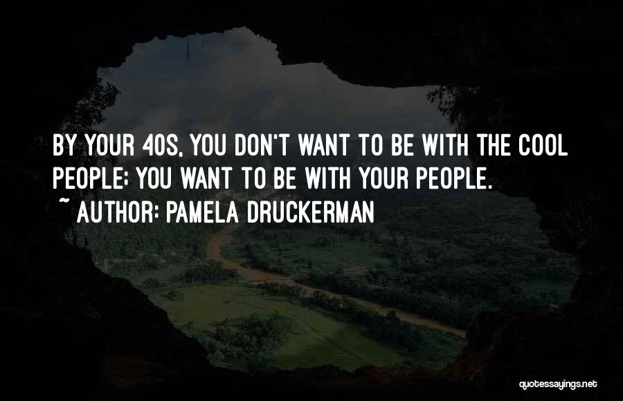 Pamela Druckerman Quotes: By Your 40s, You Don't Want To Be With The Cool People; You Want To Be With Your People.