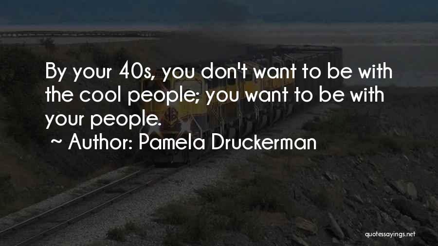 Pamela Druckerman Quotes: By Your 40s, You Don't Want To Be With The Cool People; You Want To Be With Your People.