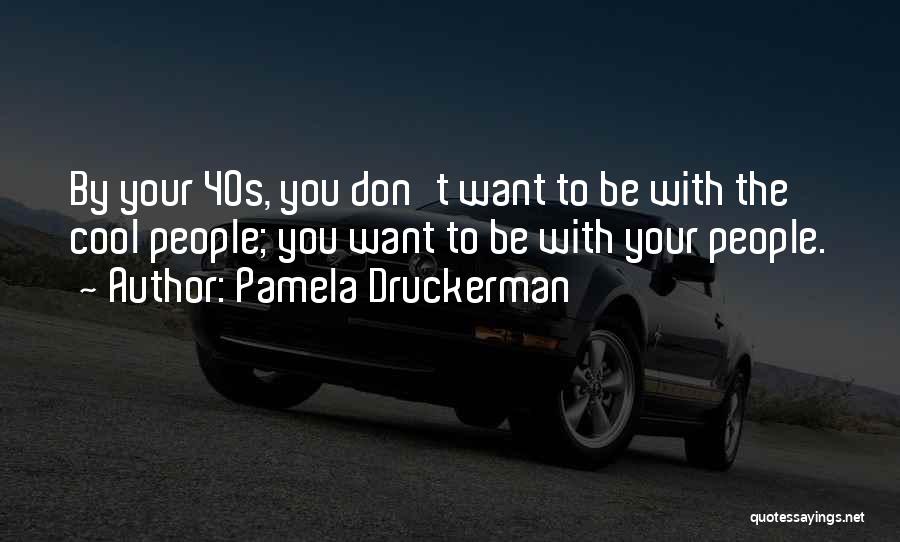 Pamela Druckerman Quotes: By Your 40s, You Don't Want To Be With The Cool People; You Want To Be With Your People.