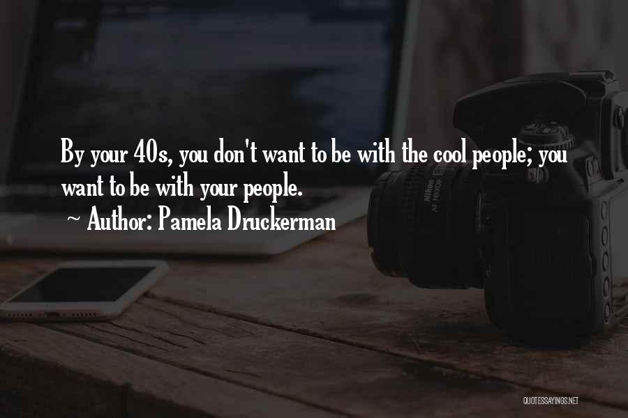 Pamela Druckerman Quotes: By Your 40s, You Don't Want To Be With The Cool People; You Want To Be With Your People.