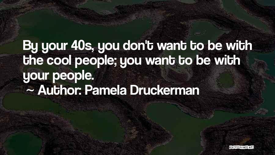 Pamela Druckerman Quotes: By Your 40s, You Don't Want To Be With The Cool People; You Want To Be With Your People.