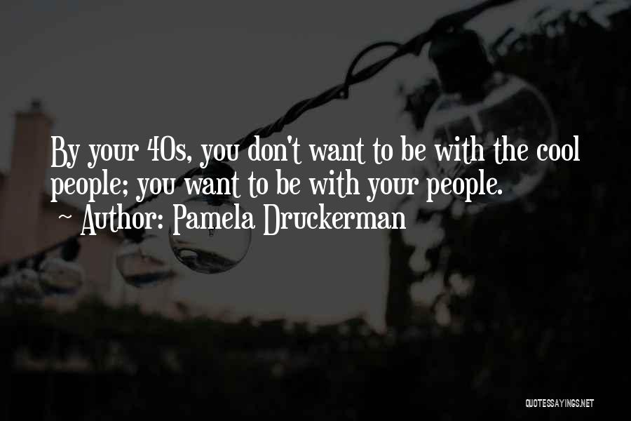 Pamela Druckerman Quotes: By Your 40s, You Don't Want To Be With The Cool People; You Want To Be With Your People.