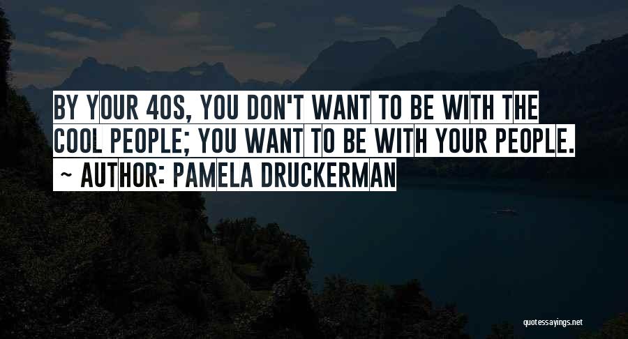 Pamela Druckerman Quotes: By Your 40s, You Don't Want To Be With The Cool People; You Want To Be With Your People.