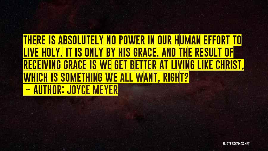 Joyce Meyer Quotes: There Is Absolutely No Power In Our Human Effort To Live Holy. It Is Only By His Grace. And The