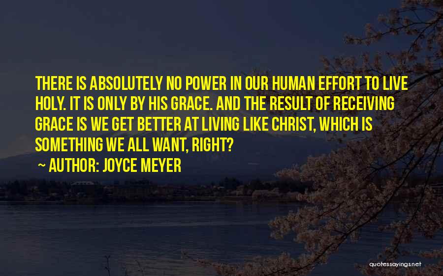 Joyce Meyer Quotes: There Is Absolutely No Power In Our Human Effort To Live Holy. It Is Only By His Grace. And The