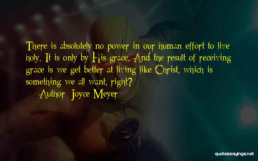 Joyce Meyer Quotes: There Is Absolutely No Power In Our Human Effort To Live Holy. It Is Only By His Grace. And The