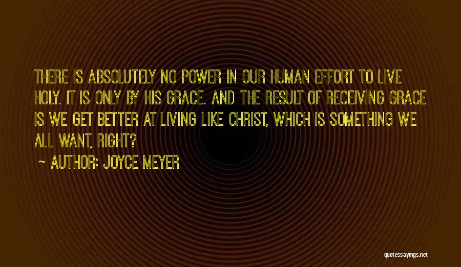Joyce Meyer Quotes: There Is Absolutely No Power In Our Human Effort To Live Holy. It Is Only By His Grace. And The