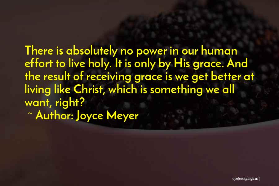 Joyce Meyer Quotes: There Is Absolutely No Power In Our Human Effort To Live Holy. It Is Only By His Grace. And The