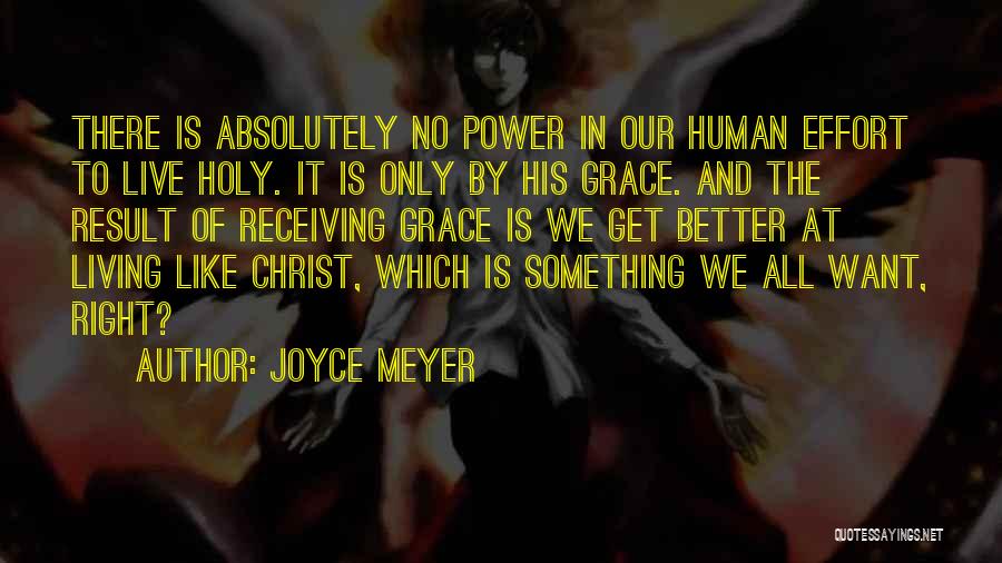 Joyce Meyer Quotes: There Is Absolutely No Power In Our Human Effort To Live Holy. It Is Only By His Grace. And The
