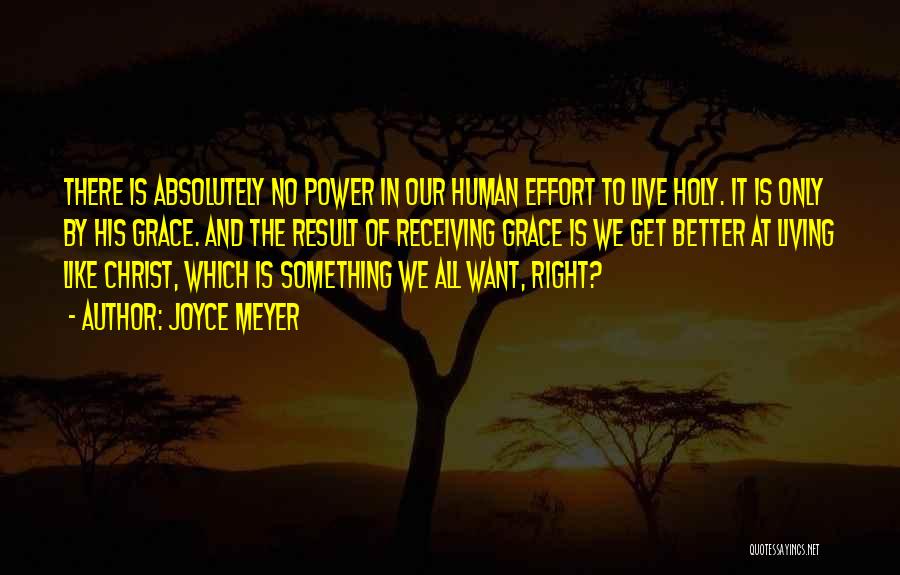 Joyce Meyer Quotes: There Is Absolutely No Power In Our Human Effort To Live Holy. It Is Only By His Grace. And The