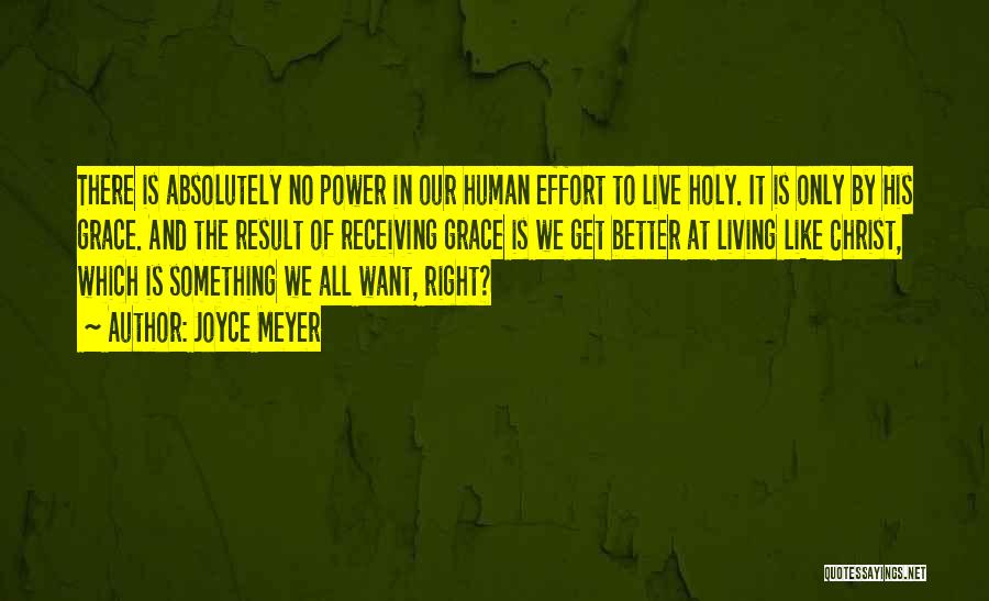 Joyce Meyer Quotes: There Is Absolutely No Power In Our Human Effort To Live Holy. It Is Only By His Grace. And The