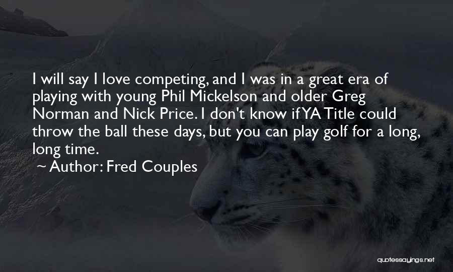 Fred Couples Quotes: I Will Say I Love Competing, And I Was In A Great Era Of Playing With Young Phil Mickelson And