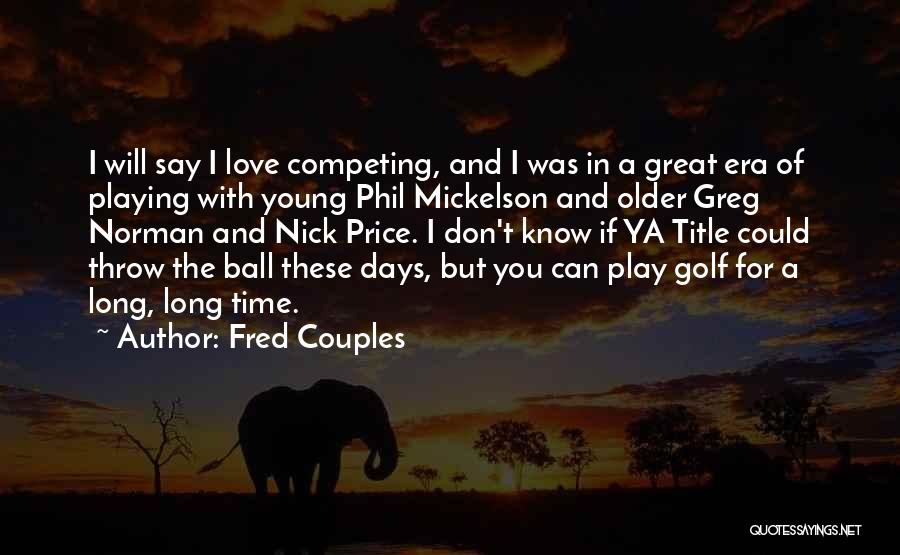 Fred Couples Quotes: I Will Say I Love Competing, And I Was In A Great Era Of Playing With Young Phil Mickelson And