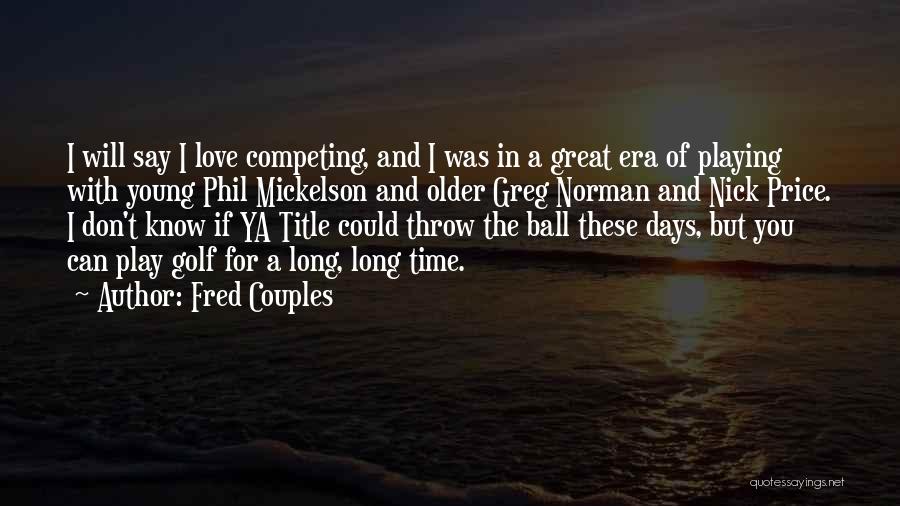 Fred Couples Quotes: I Will Say I Love Competing, And I Was In A Great Era Of Playing With Young Phil Mickelson And