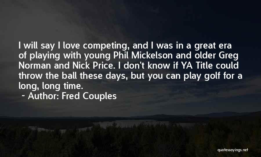 Fred Couples Quotes: I Will Say I Love Competing, And I Was In A Great Era Of Playing With Young Phil Mickelson And