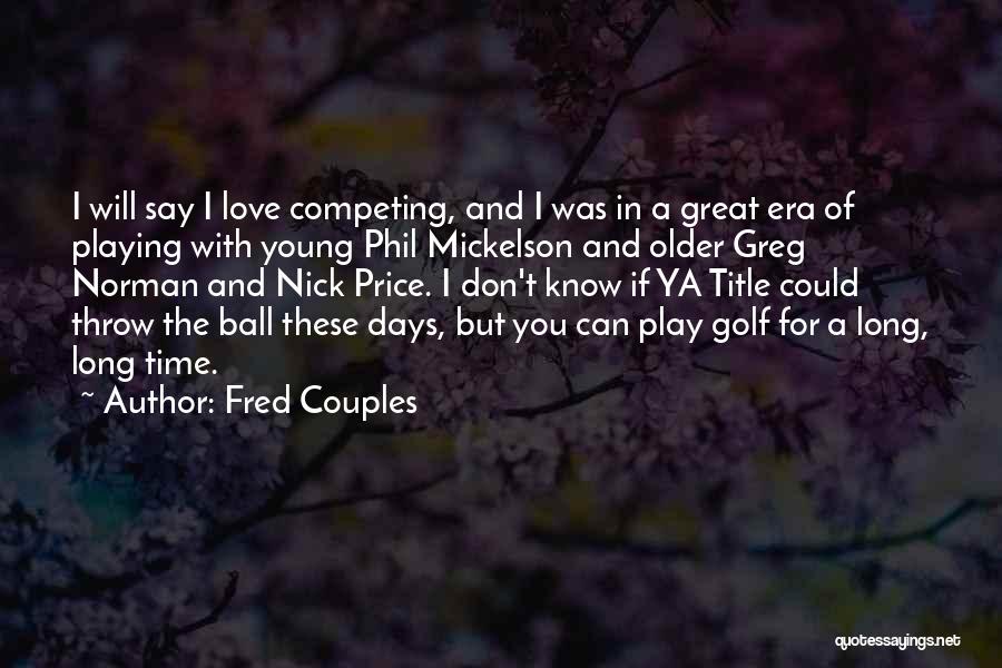 Fred Couples Quotes: I Will Say I Love Competing, And I Was In A Great Era Of Playing With Young Phil Mickelson And