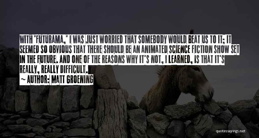 Matt Groening Quotes: With 'futurama,' I Was Just Worried That Somebody Would Beat Us To It; It Seemed So Obvious That There Should