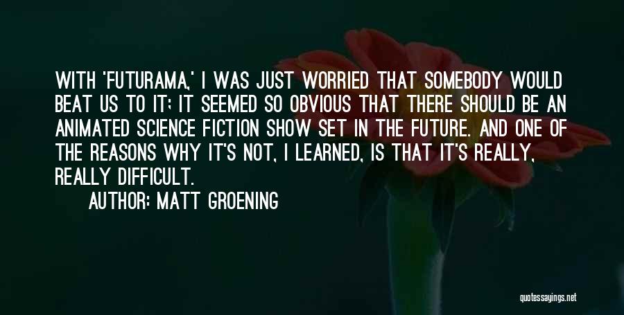 Matt Groening Quotes: With 'futurama,' I Was Just Worried That Somebody Would Beat Us To It; It Seemed So Obvious That There Should