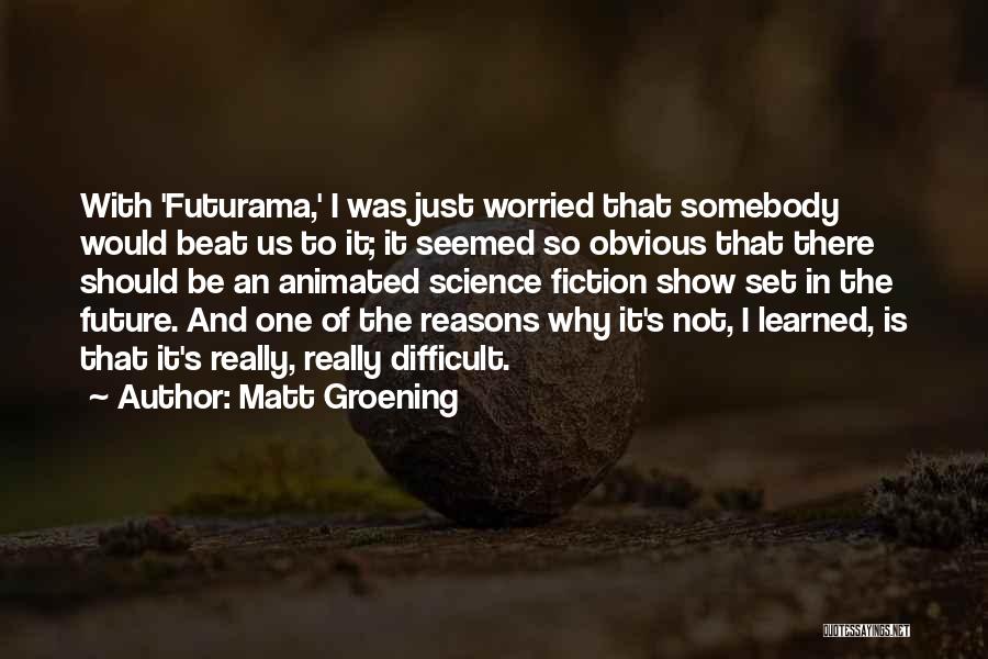 Matt Groening Quotes: With 'futurama,' I Was Just Worried That Somebody Would Beat Us To It; It Seemed So Obvious That There Should