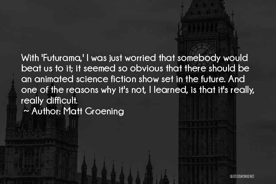 Matt Groening Quotes: With 'futurama,' I Was Just Worried That Somebody Would Beat Us To It; It Seemed So Obvious That There Should