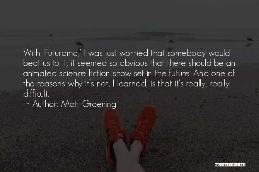 Matt Groening Quotes: With 'futurama,' I Was Just Worried That Somebody Would Beat Us To It; It Seemed So Obvious That There Should