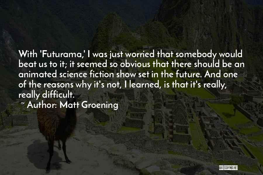 Matt Groening Quotes: With 'futurama,' I Was Just Worried That Somebody Would Beat Us To It; It Seemed So Obvious That There Should