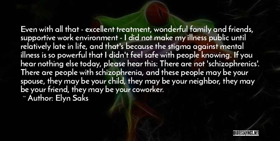 Elyn Saks Quotes: Even With All That - Excellent Treatment, Wonderful Family And Friends, Supportive Work Environment - I Did Not Make My