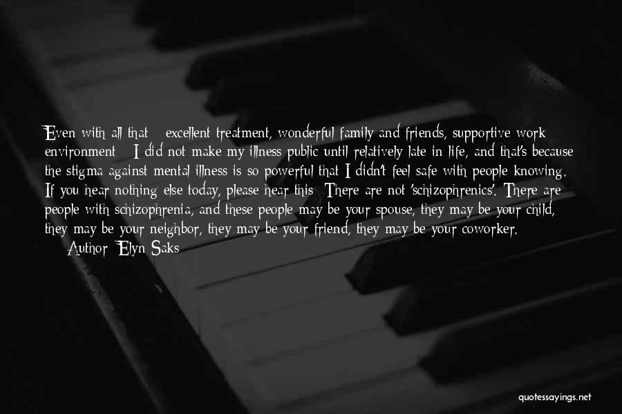 Elyn Saks Quotes: Even With All That - Excellent Treatment, Wonderful Family And Friends, Supportive Work Environment - I Did Not Make My